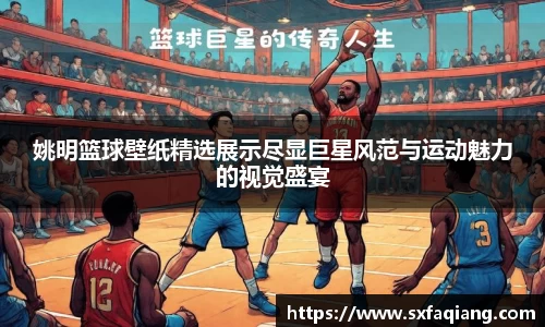 姚明篮球壁纸精选展示尽显巨星风范与运动魅力的视觉盛宴