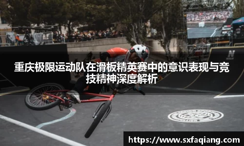 重庆极限运动队在滑板精英赛中的意识表现与竞技精神深度解析