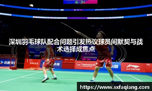 深圳羽毛球队配合问题引发热议球员间默契与战术选择成焦点