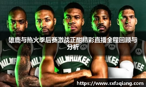 雄鹿与热火季后赛激战正酣精彩直播全程回顾与分析