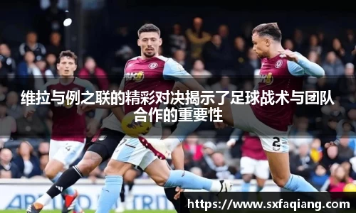 维拉与例之联的精彩对决揭示了足球战术与团队合作的重要性