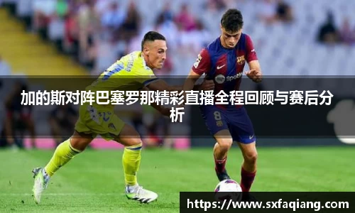 加的斯对阵巴塞罗那精彩直播全程回顾与赛后分析