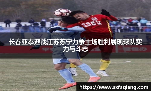 长春亚泰迎战江苏苏宁力争主场胜利展现球队实力与斗志