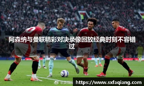 阿森纳与曼联精彩对决录像回放经典时刻不容错过