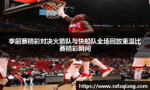 季前赛精彩对决火箭队与快船队全场回放重温比赛精彩瞬间